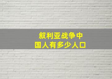 叙利亚战争中国人有多少人口