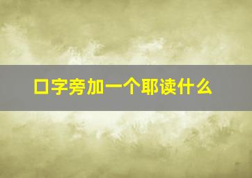 口字旁加一个耶读什么