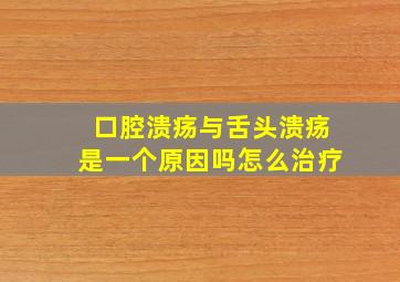 口腔溃疡与舌头溃疡是一个原因吗怎么治疗