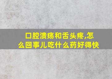 口腔溃疡和舌头疼,怎么回事儿吃什么药好得快