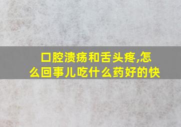 口腔溃疡和舌头疼,怎么回事儿吃什么药好的快