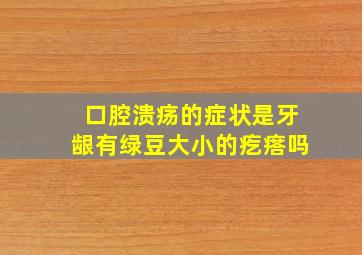 口腔溃疡的症状是牙龈有绿豆大小的疙瘩吗