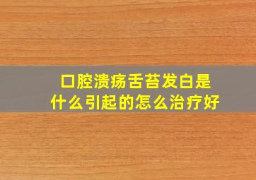 口腔溃疡舌苔发白是什么引起的怎么治疗好