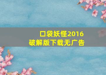 口袋妖怪2016破解版下载无广告