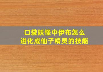 口袋妖怪中伊布怎么进化成仙子精灵的技能