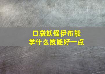 口袋妖怪伊布能学什么技能好一点