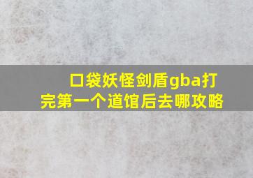 口袋妖怪剑盾gba打完第一个道馆后去哪攻略