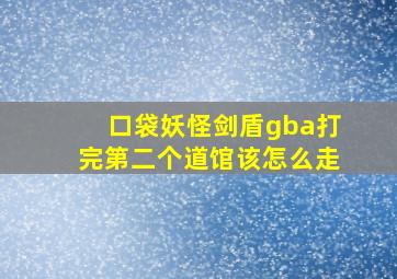 口袋妖怪剑盾gba打完第二个道馆该怎么走