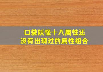 口袋妖怪十八属性还没有出现过的属性组合