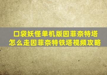 口袋妖怪单机版因菲奈特塔怎么走因菲奈特铁塔视频攻略