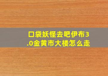 口袋妖怪去吧伊布3.0金黄市大楼怎么走