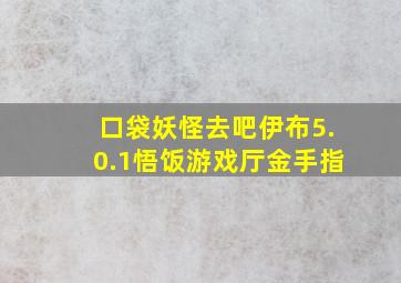 口袋妖怪去吧伊布5.0.1悟饭游戏厅金手指