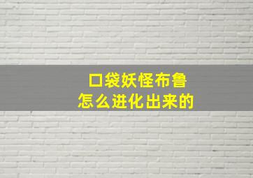 口袋妖怪布鲁怎么进化出来的