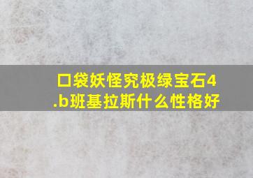 口袋妖怪究极绿宝石4.b班基拉斯什么性格好