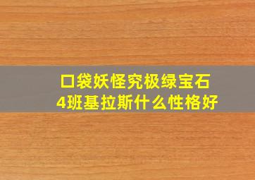 口袋妖怪究极绿宝石4班基拉斯什么性格好