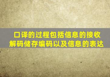 口译的过程包括信息的接收解码储存编码以及信息的表达