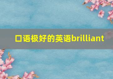 口语极好的英语brilliant