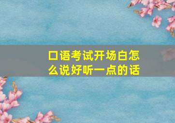 口语考试开场白怎么说好听一点的话