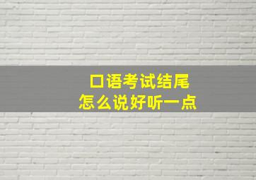 口语考试结尾怎么说好听一点