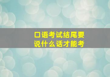 口语考试结尾要说什么话才能考