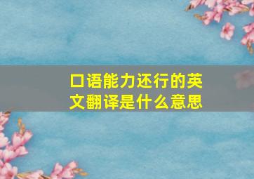 口语能力还行的英文翻译是什么意思