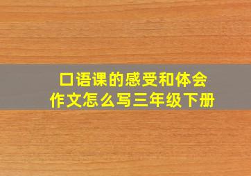 口语课的感受和体会作文怎么写三年级下册