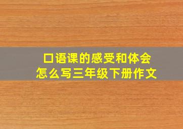 口语课的感受和体会怎么写三年级下册作文