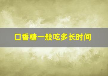 口香糖一般吃多长时间