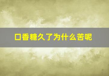 口香糖久了为什么苦呢