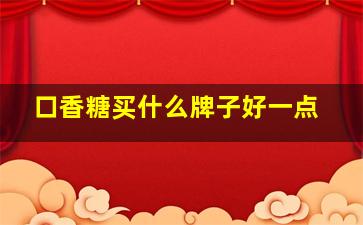 口香糖买什么牌子好一点