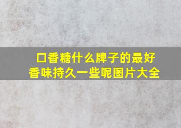 口香糖什么牌子的最好香味持久一些呢图片大全