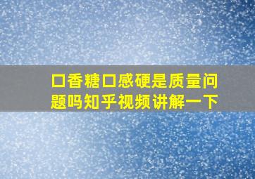 口香糖口感硬是质量问题吗知乎视频讲解一下