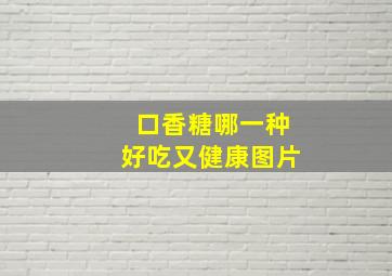 口香糖哪一种好吃又健康图片