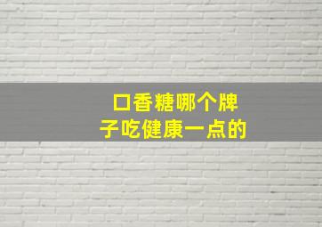 口香糖哪个牌子吃健康一点的