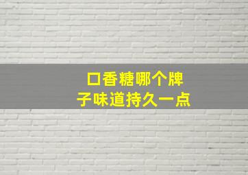 口香糖哪个牌子味道持久一点