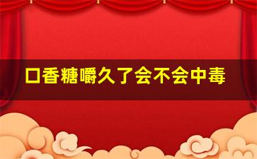 口香糖嚼久了会不会中毒