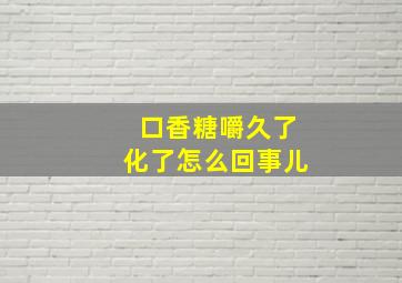 口香糖嚼久了化了怎么回事儿