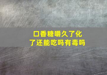 口香糖嚼久了化了还能吃吗有毒吗