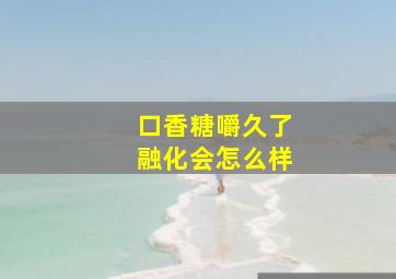 口香糖嚼久了融化会怎么样