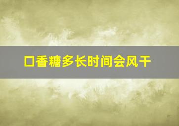 口香糖多长时间会风干