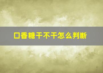 口香糖干不干怎么判断