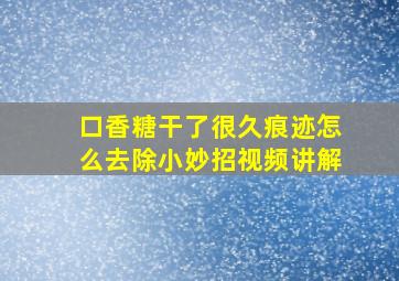 口香糖干了很久痕迹怎么去除小妙招视频讲解