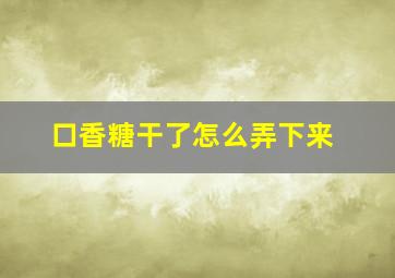 口香糖干了怎么弄下来