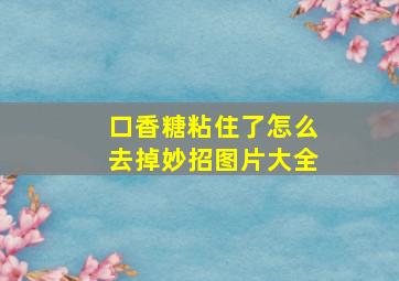 口香糖粘住了怎么去掉妙招图片大全