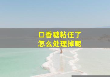 口香糖粘住了怎么处理掉呢