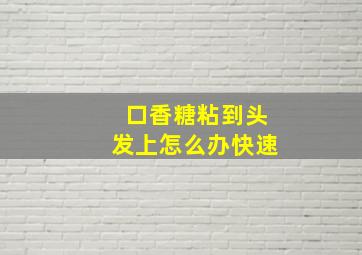 口香糖粘到头发上怎么办快速