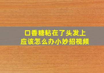 口香糖粘在了头发上应该怎么办小妙招视频