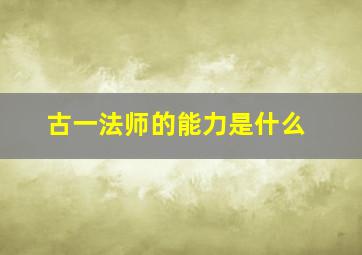 古一法师的能力是什么