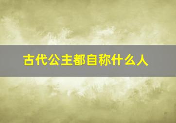 古代公主都自称什么人