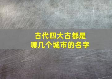 古代四大古都是哪几个城市的名字